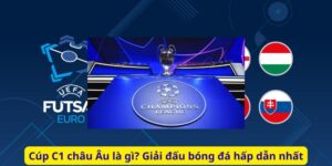 Cúp C1 châu Âu là gì? Giải đấu bóng đá hấp dẫn nhất